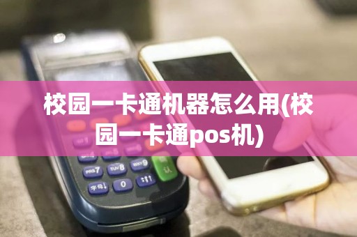 校园一卡通机器怎么用(校园一卡通pos机)