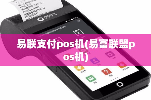 易联支付pos机(易富联盟pos机)