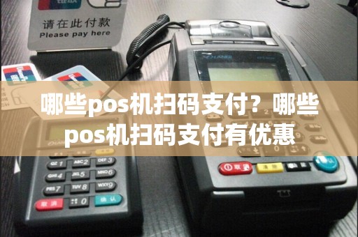 哪些pos机扫码支付？哪些pos机扫码支付有优惠