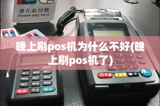 晚上刷pos机为什么不好(晚上刷pos机了)