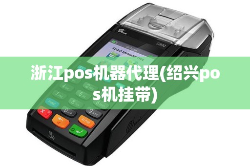 浙江pos机器代理(绍兴pos机挂带)