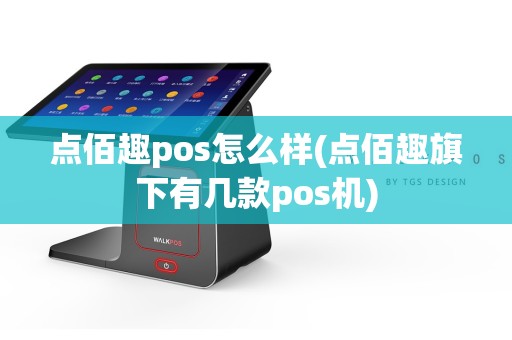 点佰趣pos怎么样(点佰趣旗下有几款pos机)