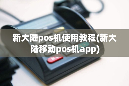 新大陆pos机使用教程(新大陆移动pos机app)