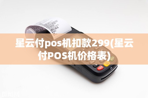 星云付pos机扣款299(星云付POS机价格表)  第1张
