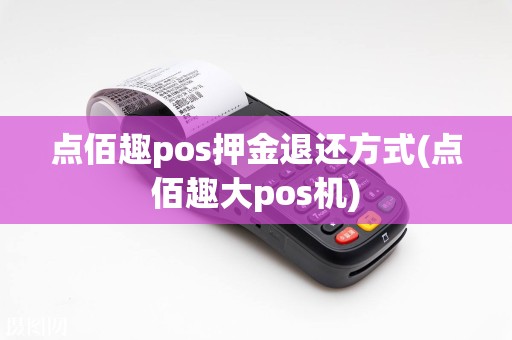 点佰趣pos押金退还方式(点佰趣大pos机)