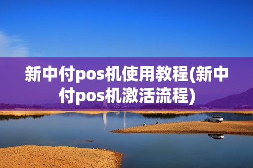 新中付pos机使用教程(新中付pos机激活流程)