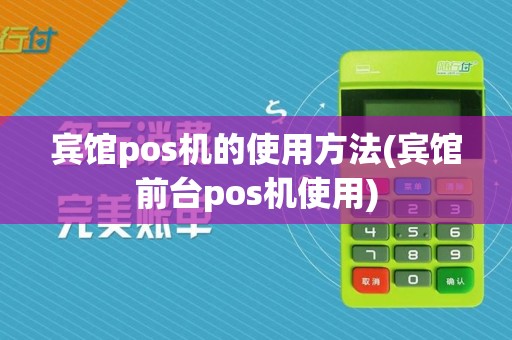 宾馆pos机的使用方法(宾馆前台pos机使用)