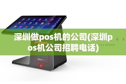 深圳做pos机的公司(深圳pos机公司招聘电话)