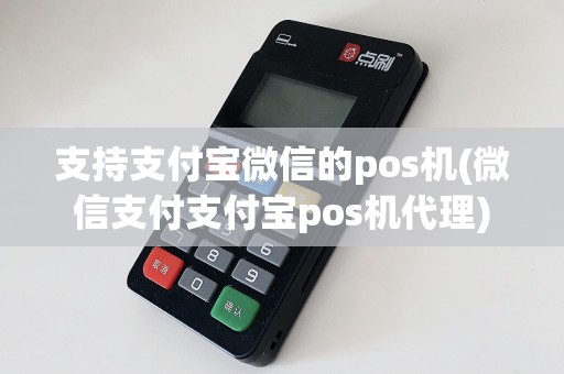 支持支付宝微信的pos机(微信支付支付宝pos机代理)