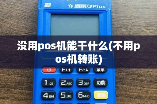 没用pos机能干什么(不用pos机转账)