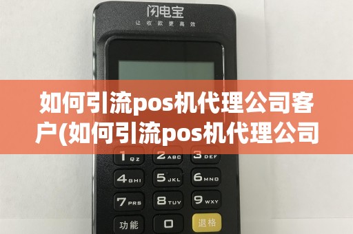 如何引流pos机代理公司客户(如何引流pos机代理公司)