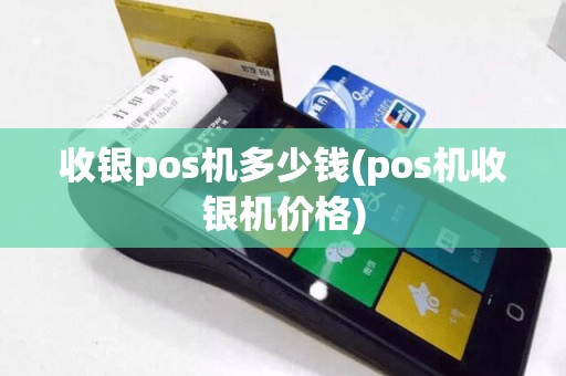 收银pos机多少钱(pos机收银机价格)