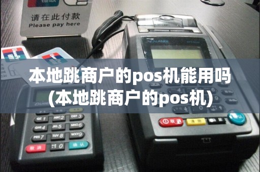 本地跳商户的pos机能用吗(本地跳商户的pos机)