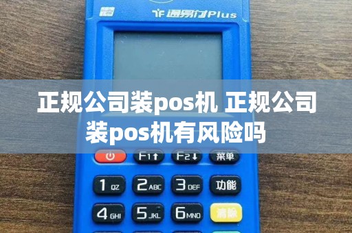 正规公司装pos机 正规公司装pos机有风险吗