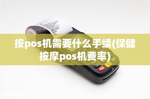 按pos机需要什么手续(保健按摩pos机费率)