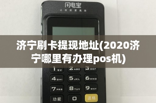 济宁刷卡提现地址(2020济宁哪里有办理pos机)