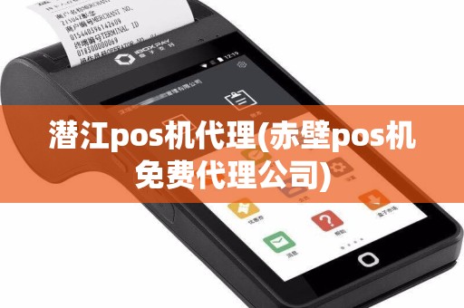 潜江pos机代理(赤壁pos机免费代理公司)