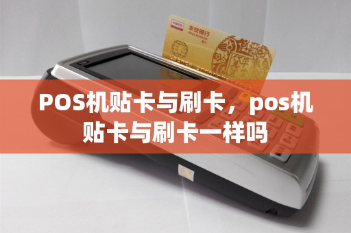 POS机贴卡与刷卡，pos机贴卡与刷卡一样吗  第1张