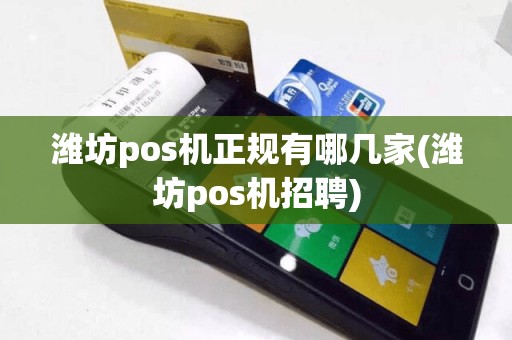 潍坊pos机正规有哪几家(潍坊pos机招聘)