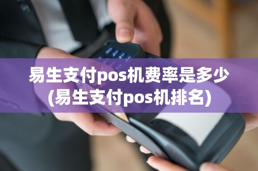 易生支付pos机费率是多少(易生支付pos机排名)