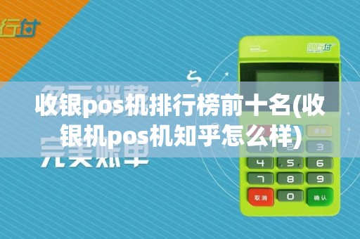 收银pos机排行榜前十名(收银机pos机知乎怎么样)
