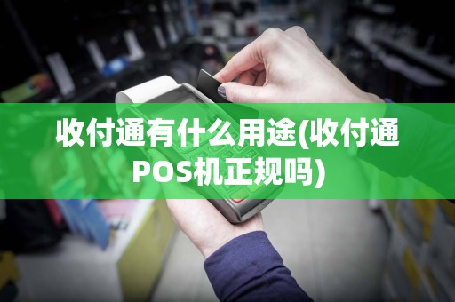 收付通有什么用途(收付通POS机正规吗)