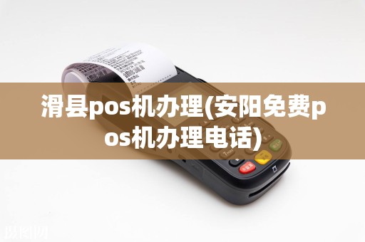 滑县pos机办理(安阳免费pos机办理电话)