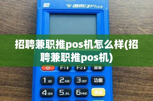 招聘兼职推pos机怎么样(招聘兼职推pos机)