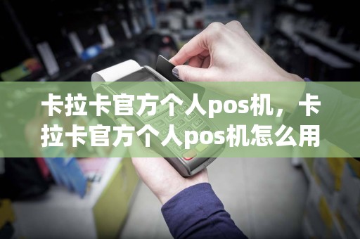 卡拉卡官方个人pos机，卡拉卡官方个人pos机怎么用