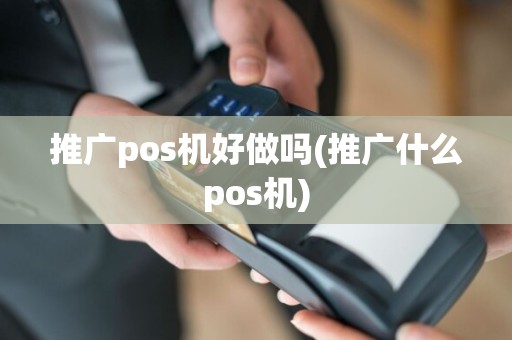 推广pos机好做吗(推广什么pos机)  第1张