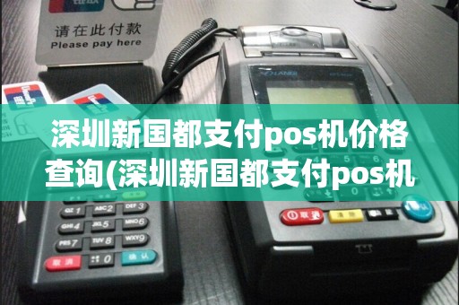 深圳新国都支付pos机价格查询(深圳新国都支付pos机价格)  第1张