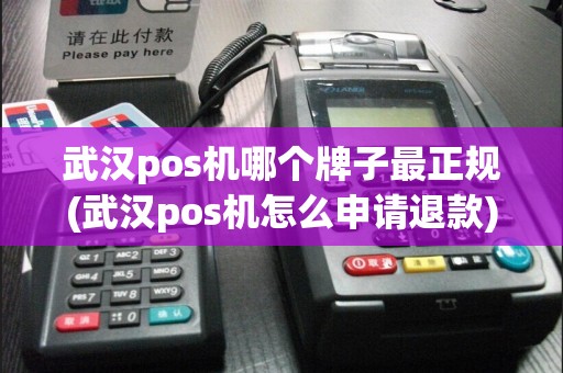 武汉pos机哪个牌子最正规(武汉pos机怎么申请退款)  第1张