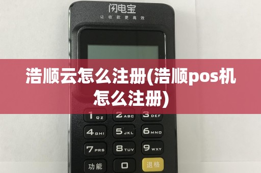 浩顺云怎么注册(浩顺pos机怎么注册)  第1张