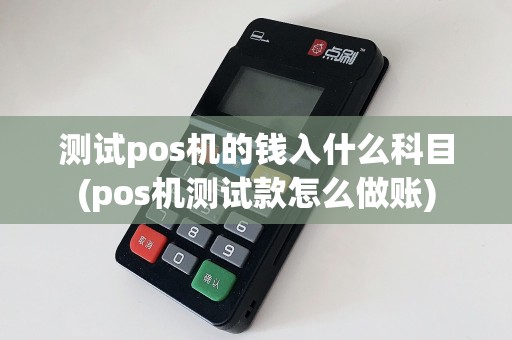 测试pos机的钱入什么科目(pos机测试款怎么做账)  第1张