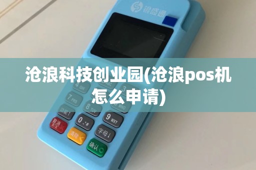 沧浪科技创业园(沧浪pos机怎么申请)