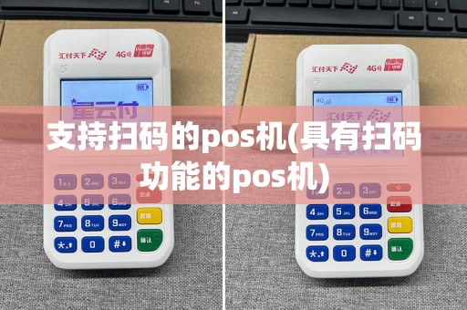 支持扫码的pos机(具有扫码功能的pos机)