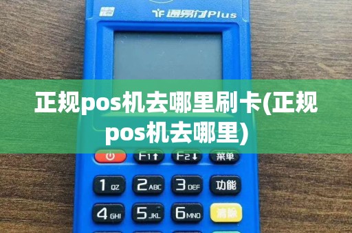 正规pos机去哪里刷卡(正规pos机去哪里)