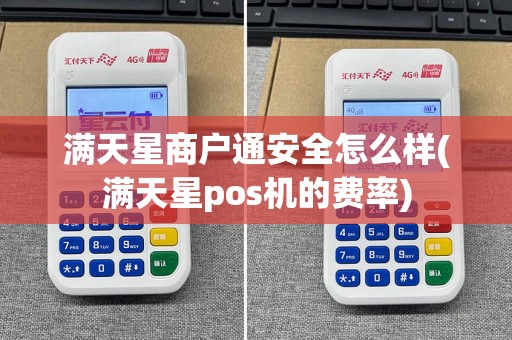 满天星商户通安全怎么样(满天星pos机的费率)