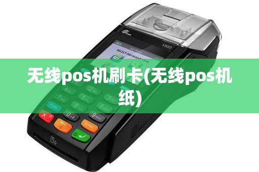 无线pos机刷卡(无线pos机纸)