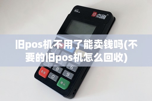 旧pos机不用了能卖钱吗(不要的旧pos机怎么回收)