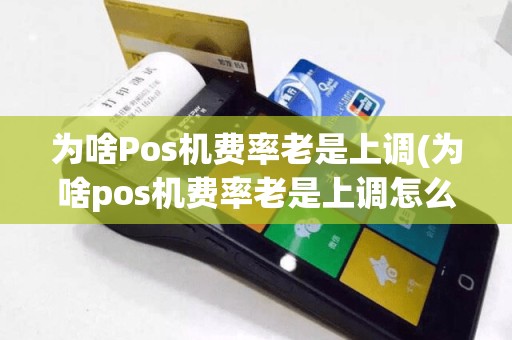 为啥Pos机费率老是上调(为啥pos机费率老是上调怎么回事)
