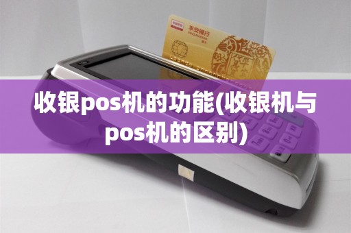 收银pos机的功能(收银机与pos机的区别)