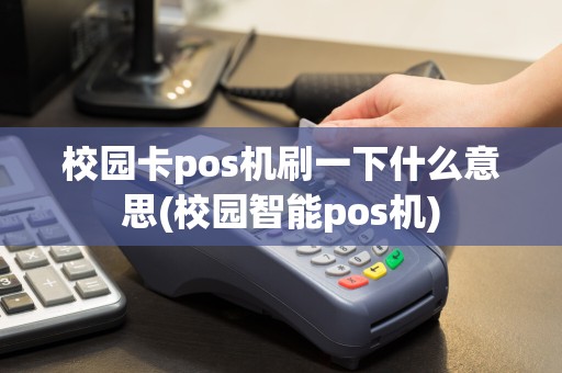 校园卡pos机刷一下什么意思(校园智能pos机)  第1张