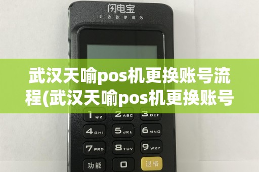 武汉天喻pos机更换账号流程(武汉天喻pos机更换账号)