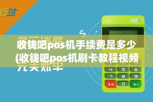 收钱吧pos机手续费是多少(收钱吧pos机刷卡教程视频)