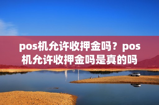 pos机允许收押金吗？pos机允许收押金吗是真的吗