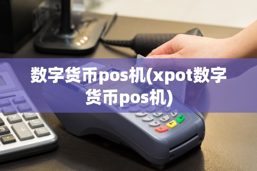 数字货币pos机(xpot数字货币pos机)