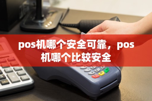 pos机哪个安全可靠，pos机哪个比较安全
