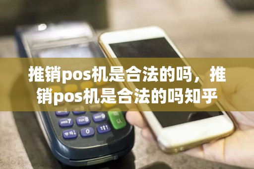 推销pos机是合法的吗，推销pos机是合法的吗知乎