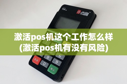 激活pos机这个工作怎么样(激活pos机有没有风险)